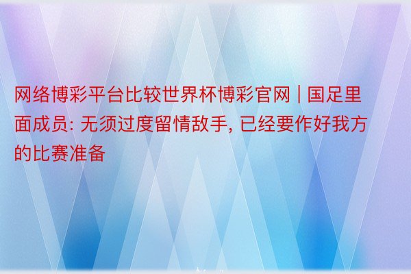 网络博彩平台比较世界杯博彩官网 | 国足里面成员: 无须过度留情敌手, 已经要作好我方的比赛准备