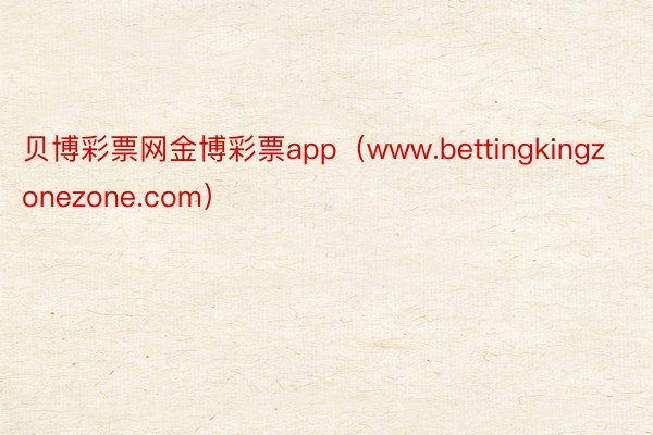 贝博彩票网金博彩票app（www.bettingkingzonezone.com）