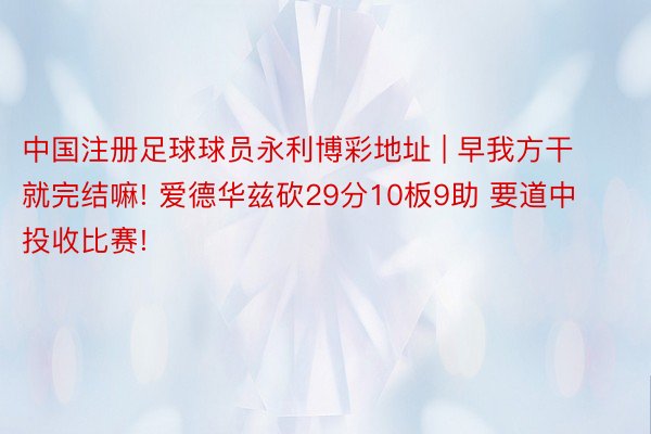 中国注册足球球员永利博彩地址 | 早我方干就完结嘛! 爱德华兹砍29分10板9助 要道中投收比赛!