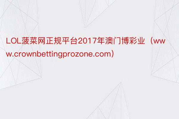 LOL菠菜网正规平台2017年澳门博彩业（www.crownbettingprozone.com）