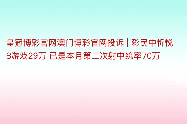 皇冠博彩官网澳门博彩官网投诉 | 彩民中忻悦8游戏29万 已是本月第二次射中统率70万