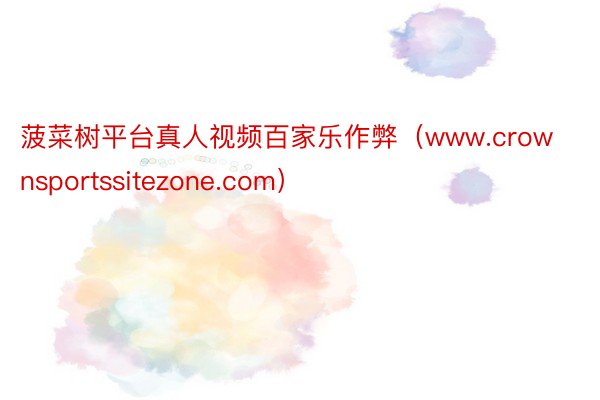 菠菜树平台真人视频百家乐作弊（www.crownsportssitezone.com）