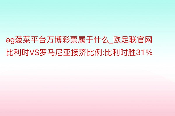 ag菠菜平台万博彩票属于什么_欧足联官网比利时VS罗马尼亚接济比例:比利时胜31%