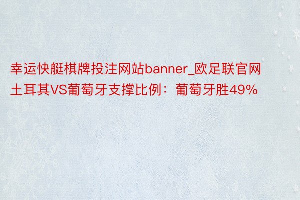 幸运快艇棋牌投注网站banner_欧足联官网土耳其VS葡萄牙支撑比例：葡萄牙胜49%