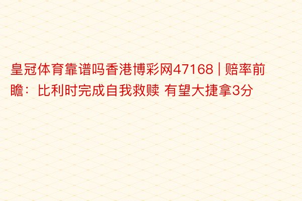 皇冠体育靠谱吗香港博彩网47168 | 赔率前瞻：比利时完成自我救赎 有望大捷拿3分