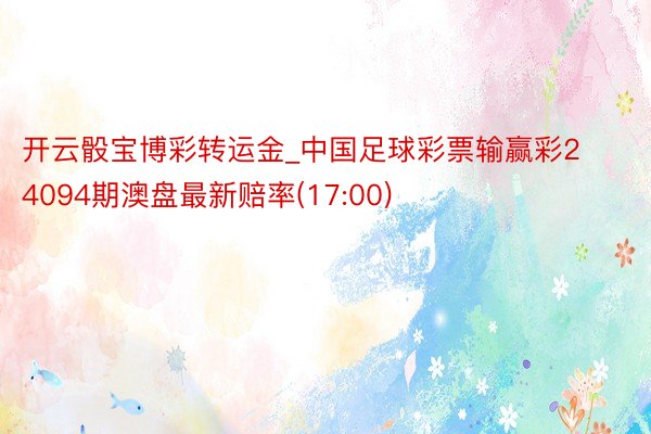 开云骰宝博彩转运金_中国足球彩票输赢彩24094期澳盘最新赔率(17:00)