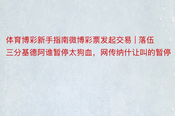 体育博彩新手指南微博彩票发起交易 | 落伍三分基德阿谁暂停太狗血，网传纳什让叫的暂停