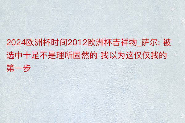 2024欧洲杯时间2012欧洲杯吉祥物_萨尔: 被选中十足不是理所固然的 我以为这仅仅我的第一步