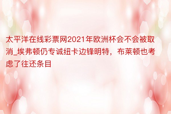 太平洋在线彩票网2021年欧洲杯会不会被取消_埃弗顿仍专诚纽卡边锋明特，布莱顿也考虑了往还条目