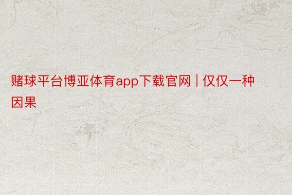 赌球平台博亚体育app下载官网 | 仅仅一种因果