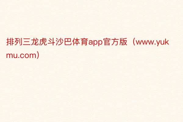 排列三龙虎斗沙巴体育app官方版（www.yukmu.com）