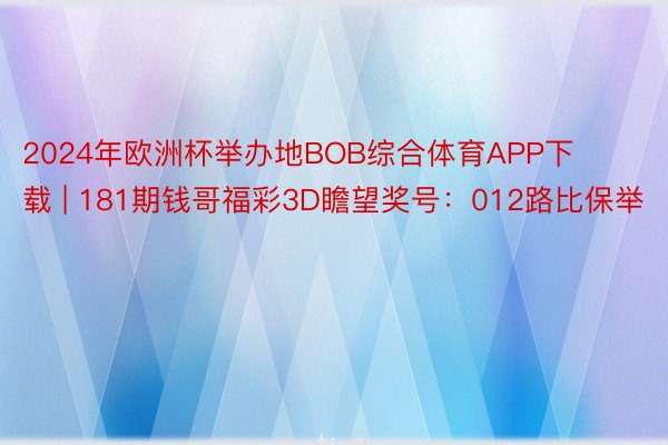 2024年欧洲杯举办地BOB综合体育APP下载 | 181期钱哥福彩3D瞻望奖号：012路比保举