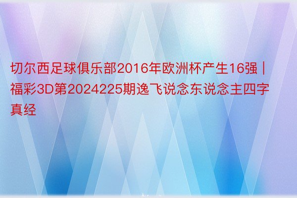 切尔西足球俱乐部2016年欧洲杯产生16强 | 福彩3D第2024225期逸飞说念东说念主四字真经