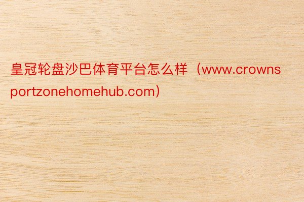 皇冠轮盘沙巴体育平台怎么样（www.crownsportzonehomehub.com）