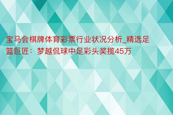 宝马会棋牌体育彩票行业状况分析_精选足篮巨匠：梦越侃球中足彩头奖揽45万