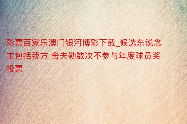 彩票百家乐澳门银河博彩下载_候选东说念主包括我方 舍夫勒数次不参与年度球员奖投票