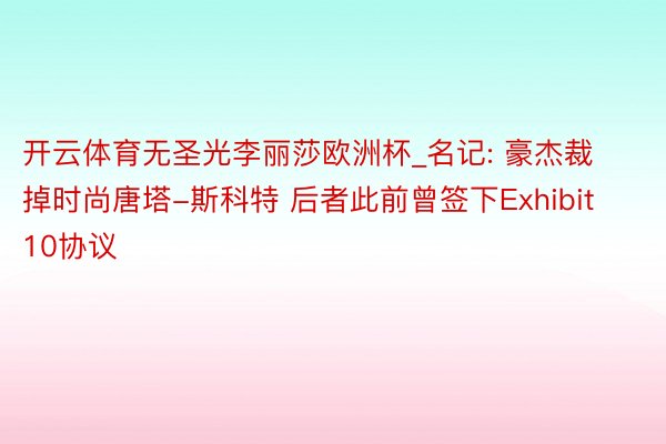 开云体育无圣光李丽莎欧洲杯_名记: 豪杰裁掉时尚唐塔-斯科特 后者此前曾签下Exhibit 10协议