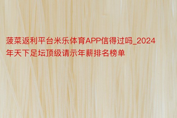 菠菜返利平台米乐体育APP信得过吗_2024年天下足坛顶级请示年薪排名榜单