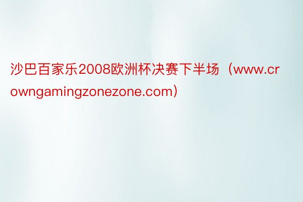 沙巴百家乐2008欧洲杯决赛下半场(www.crowngamingzonezone.com)