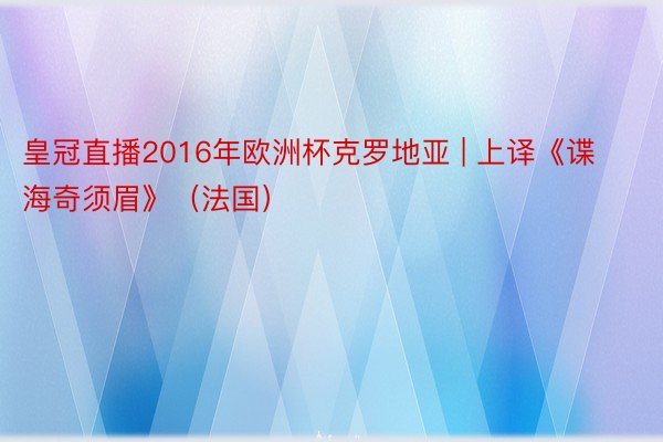 皇冠直播2016年欧洲杯克罗地亚 | 上译《谍海奇须眉》（法国）
