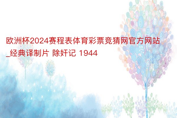欧洲杯2024赛程表体育彩票竞猜网官方网站_经典译制片 除奸记 1944