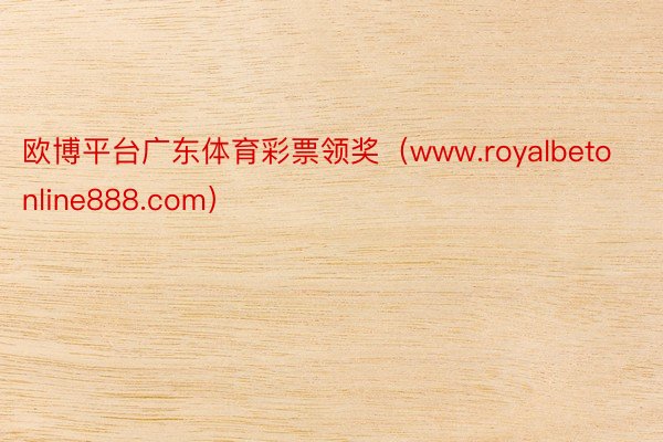 欧博平台广东体育彩票领奖（www.royalbetonline888.com）