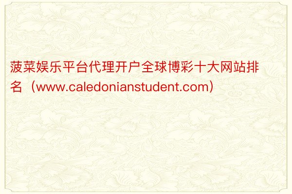 菠菜娱乐平台代理开户全球博彩十大网站排名（www.caledonianstudent.com）