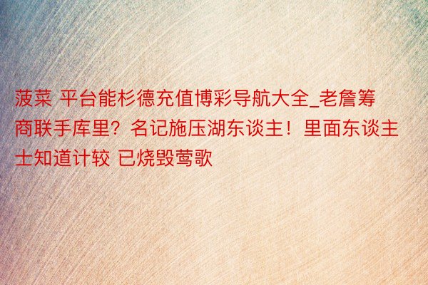 菠菜 平台能杉德充值博彩导航大全_老詹筹商联手库里？名记施压湖东谈主！里面东谈主士知道计较 已烧毁莺歌