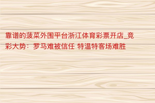 靠谱的菠菜外围平台浙江体育彩票开店_竞彩大势：罗马难被信任 特温特客场难胜