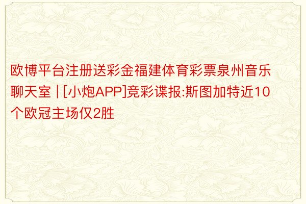 欧博平台注册送彩金福建体育彩票泉州音乐聊天室 | [小炮APP]竞彩谍报:斯图加特近10个欧冠主场仅2胜