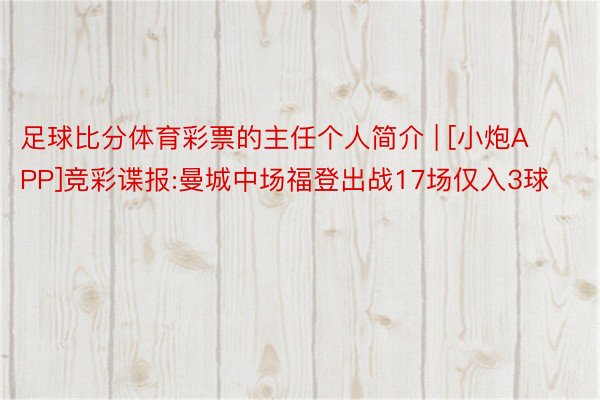 足球比分体育彩票的主任个人简介 | [小炮APP]竞彩谍报:曼城中场福登出战17场仅入3球