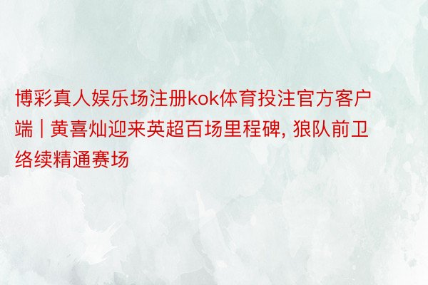 博彩真人娱乐场注册kok体育投注官方客户端 | 黄喜灿迎来英超百场里程碑, 狼队前卫络续精通赛场