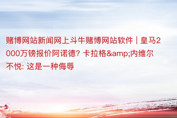 赌博网站新闻网上斗牛赌博网站软件 | 皇马2000万镑报价阿诺德? 卡拉格&内维尔不悦: 这是一种侮辱