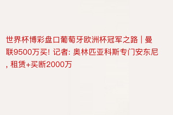 世界杯博彩盘口葡萄牙欧洲杯冠军之路 | 曼联9500万买! 记者: 奥林匹亚科斯专门安东尼, 租赁+买断2000万