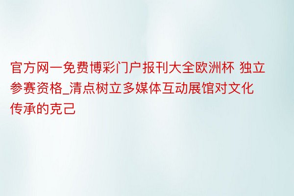 官方网一免费博彩门户报刊大全欧洲杯 独立参赛资格_清点树立多媒体互动展馆对文化传承的克己