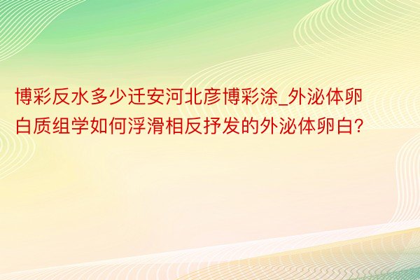 博彩反水多少迁安河北彦博彩涂_外泌体卵白质组学如何浮滑相反抒发的外泌体卵白？