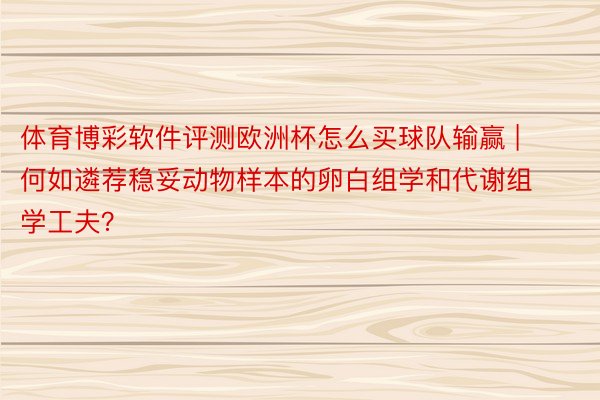 体育博彩软件评测欧洲杯怎么买球队输赢 | 何如遴荐稳妥动物样本的卵白组学和代谢组学工夫？