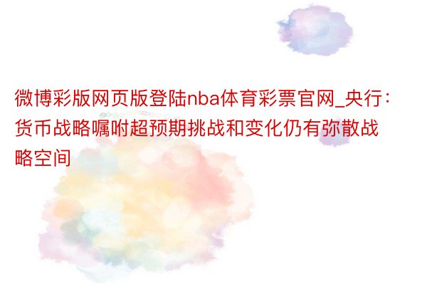 微博彩版网页版登陆nba体育彩票官网_央行：货币战略嘱咐超预期挑战和变化仍有弥散战略空间