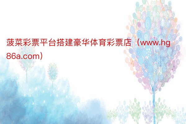 菠菜彩票平台搭建豪华体育彩票店（www.hg86a.com）