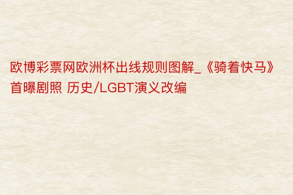 欧博彩票网欧洲杯出线规则图解_《骑着快马》首曝剧照 历史/L