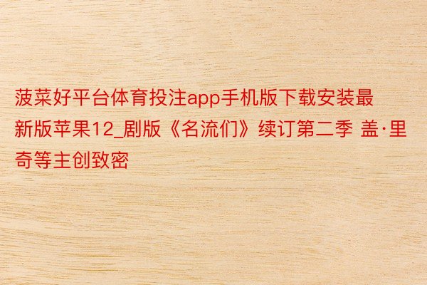 菠菜好平台体育投注app手机版下载安装最新版苹果12_剧版《