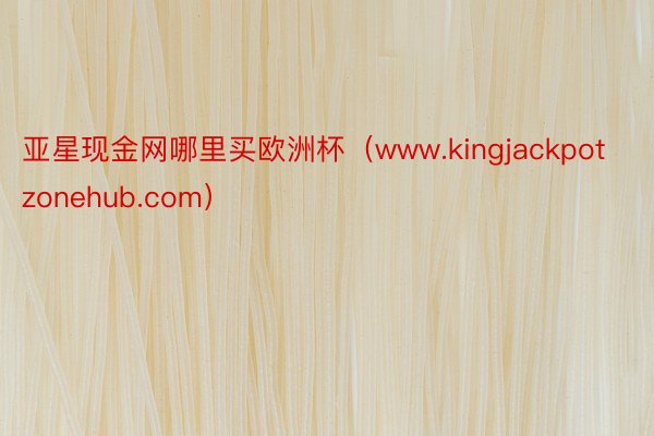 亚星现金网哪里买欧洲杯（www.kingjackpotzon